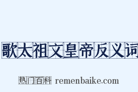 歌太祖文皇帝反义词是什么意思的图片